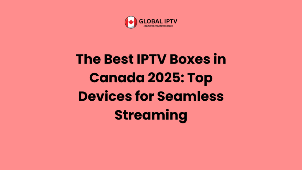 The Best IPTV Boxes in Canada 2025 – Top streaming devices for seamless IPTV experience with Global IPTV, the No.1 IPTV provider in Canada.