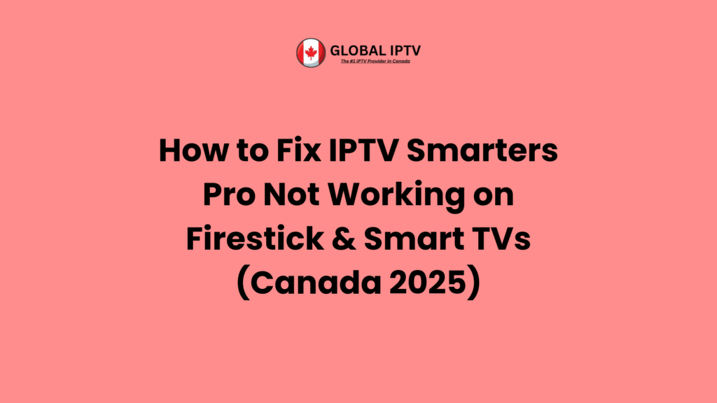 How to fix IPTV Smarters Pro not working on Firestick and Smart TVs in Canada 2025 – troubleshooting guide