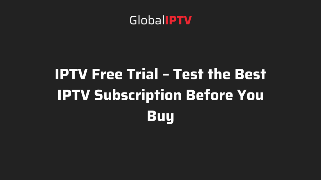 Global IPTV Free Trial – Test the best IPTV subscription before buying with premium streaming quality