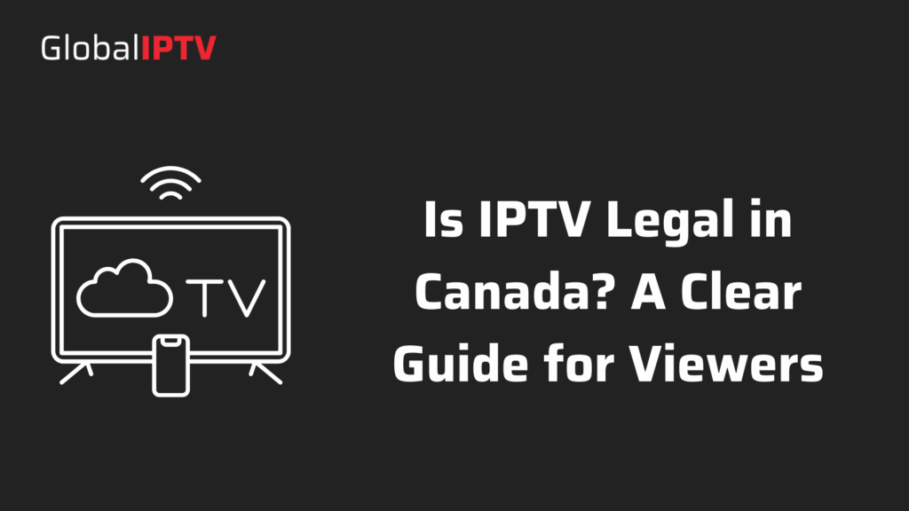 Is IPTV legal in Canada? A guide showing how IPTV works and what viewers should know before using IPTV services